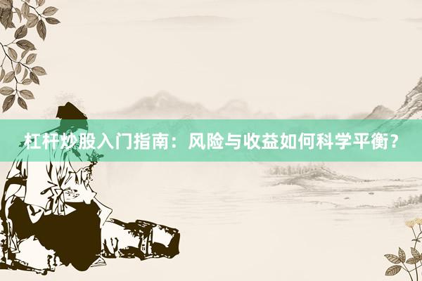 杠杆炒股入门指南：风险与收益如何科学平衡？