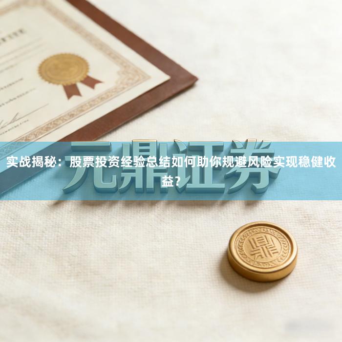 实战揭秘：股票投资经验总结如何助你规避风险实现稳健收益？