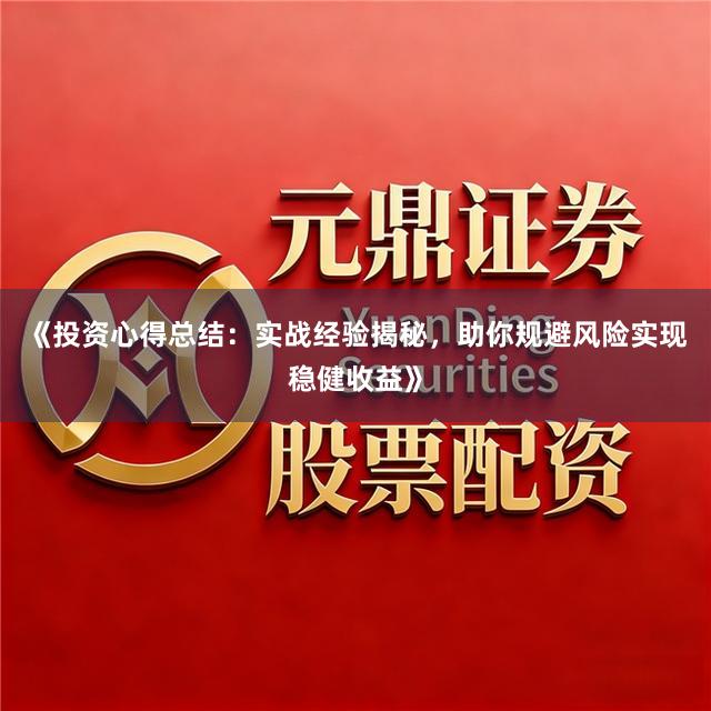 《投资心得总结：实战经验揭秘，助你规避风险实现稳健收益》