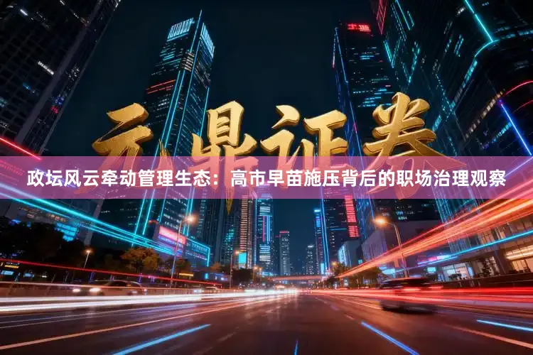 政坛风云牵动管理生态：高市早苗施压背后的职场治理观察
