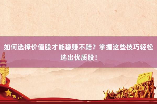 如何选择价值股才能稳赚不赔？掌握这些技巧轻松选出优质股！