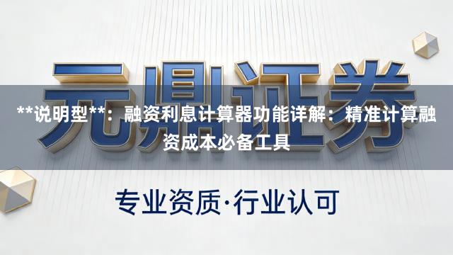 **说明型**：融资利息计算器功能详解：精准计算融资成本必备工具