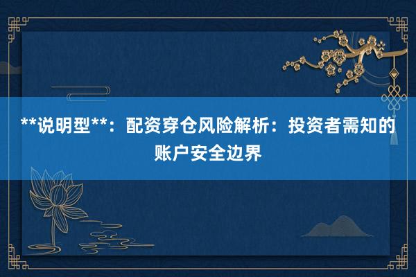 **说明型**：配资穿仓风险解析：投资者需知的账户安全边界