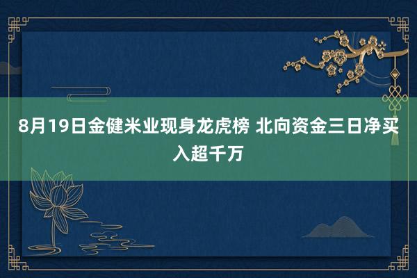 8月19日金健米业现身龙虎榜 北向资金三日净买入超千万