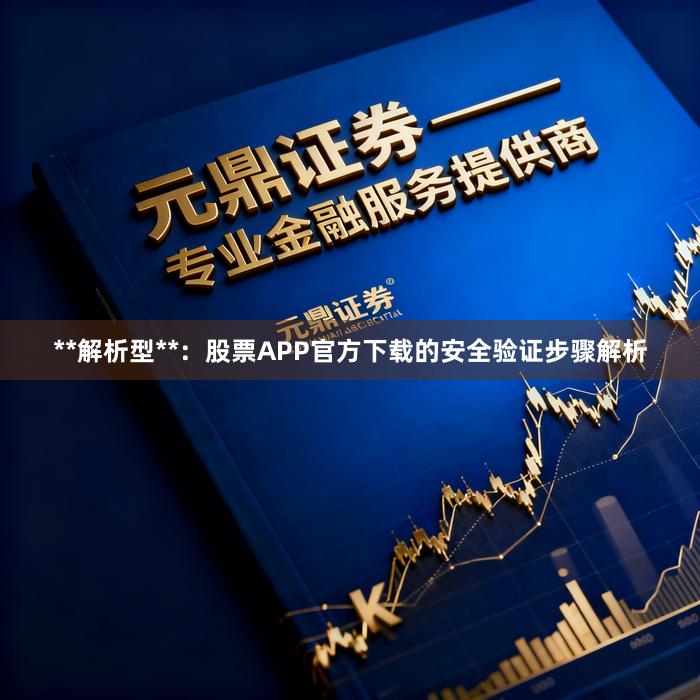 **解析型**：股票APP官方下载的安全验证步骤解析
