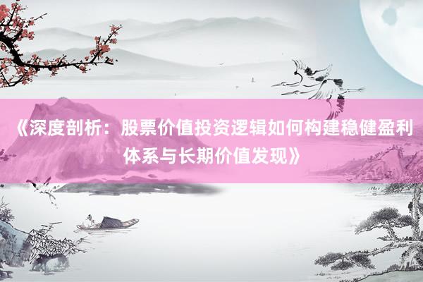 《深度剖析：股票价值投资逻辑如何构建稳健盈利体系与长期价值发现》