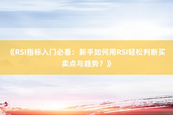 《RSI指标入门必看：新手如何用RSI轻松判断买卖点与趋势？》