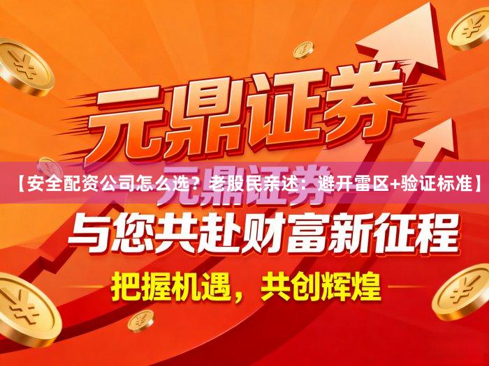 【安全配资公司怎么选？老股民亲述：避开雷区+验证标准】