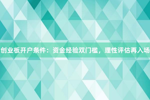 创业板开户条件：资金经验双门槛，理性评估再入场