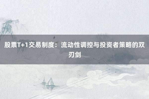 股票T+1交易制度：流动性调控与投资者策略的双刃剑