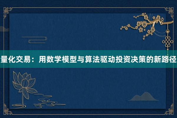 量化交易：用数学模型与算法驱动投资决策的新路径