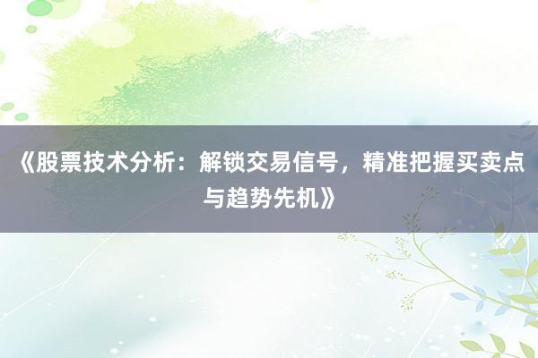 《股票技术分析：解锁交易信号，精准把握买卖点与趋势先机》
