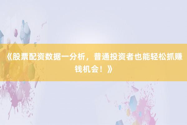 《股票配资数据一分析，普通投资者也能轻松抓赚钱机会！》