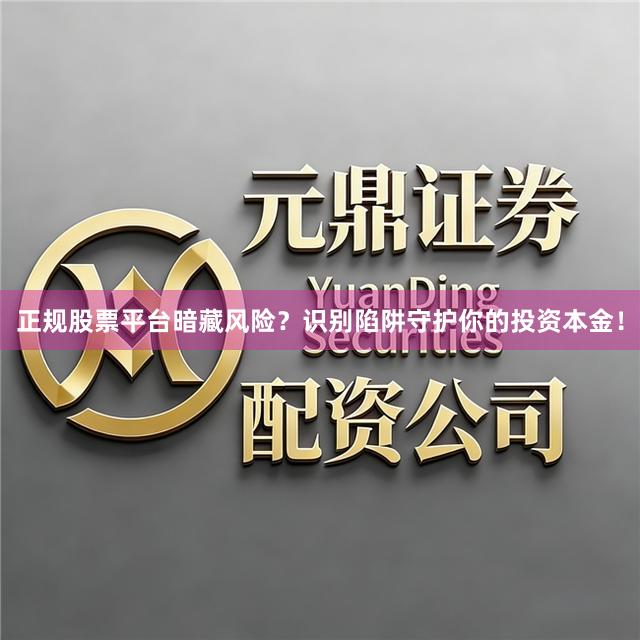 正规股票平台暗藏风险？识别陷阱守护你的投资本金！