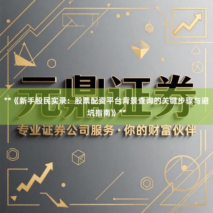 **《新手股民实录：股票配资平台背景查询的关键步骤与避坑指南》**