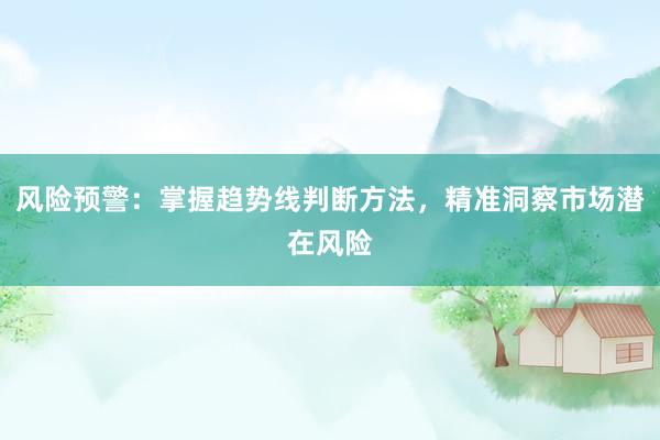 风险预警：掌握趋势线判断方法，精准洞察市场潜在风险