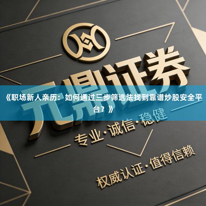 《职场新人亲历：如何通过三步筛选法找到靠谱炒股安全平台？》