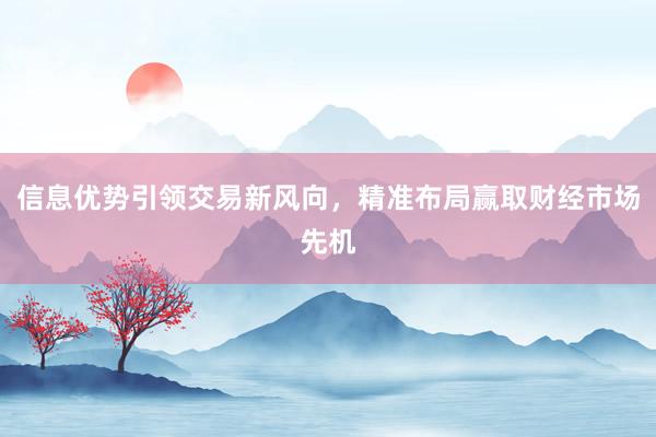 信息优势引领交易新风向，精准布局赢取财经市场先机