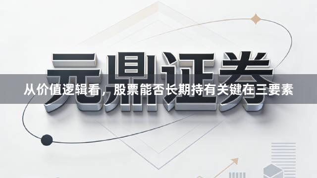 从价值逻辑看，股票能否长期持有关键在三要素