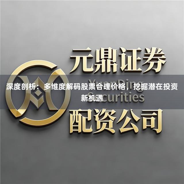 深度剖析：多维度解码股票合理价格，挖掘潜在投资新机遇