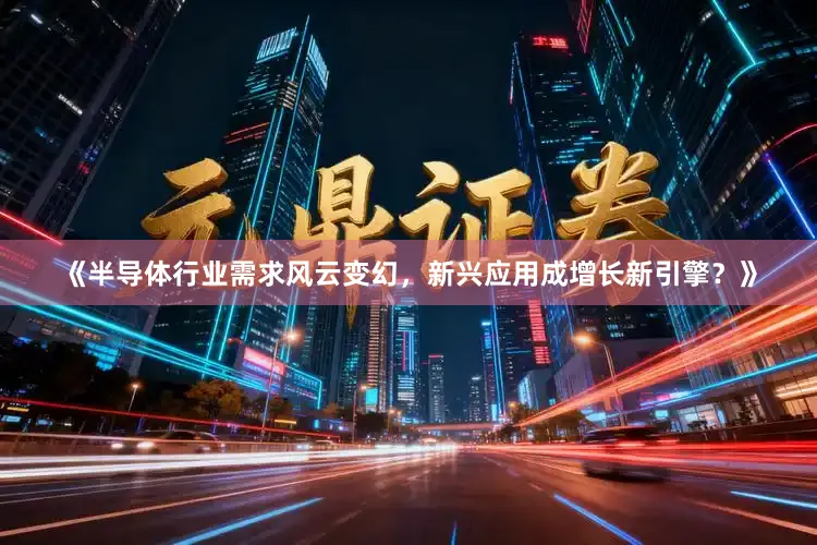 《半导体行业需求风云变幻，新兴应用成增长新引擎？》