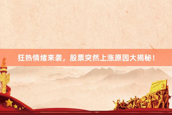 狂热情绪来袭，股票突然上涨原因大揭秘！