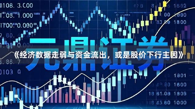 《经济数据走弱与资金流出，或是股价下行主因》