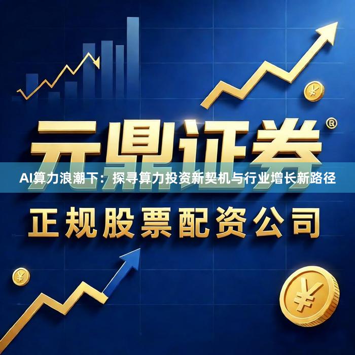 AI算力浪潮下：探寻算力投资新契机与行业增长新路径