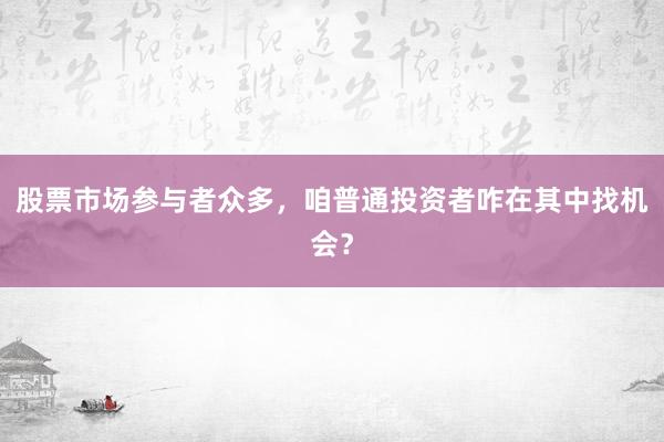 股票市场参与者众多，咱普通投资者咋在其中找机会？