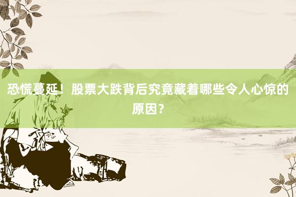 恐慌蔓延！股票大跌背后究竟藏着哪些令人心惊的原因？