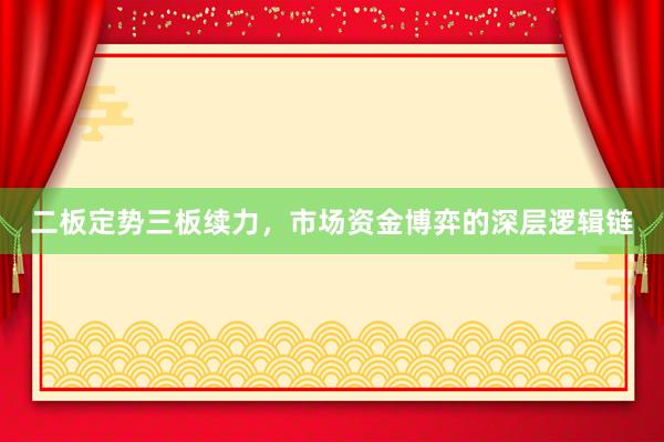 二板定势三板续力，市场资金博弈的深层逻辑链