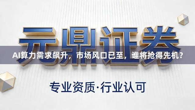 AI算力需求飙升，市场风口已至，谁将抢得先机？