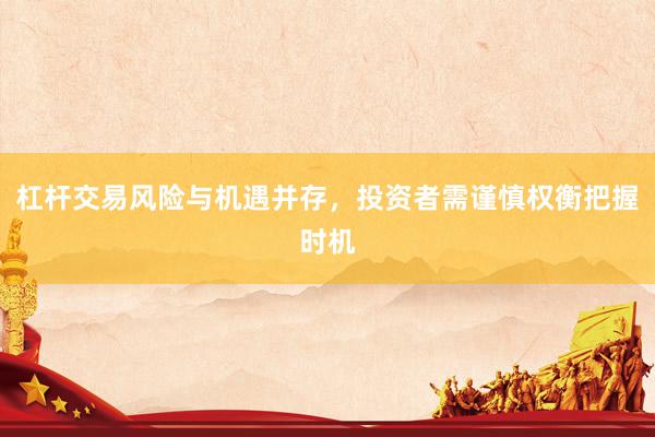 杠杆交易风险与机遇并存，投资者需谨慎权衡把握时机